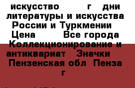 1.1) искусство : 1984 г - дни литературы и искусства России и Туркмении › Цена ­ 89 - Все города Коллекционирование и антиквариат » Значки   . Пензенская обл.,Пенза г.